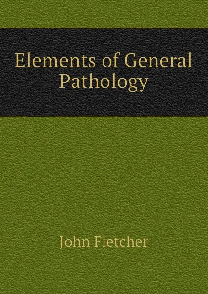 Обложка книги Elements of General Pathology, John Fletcher