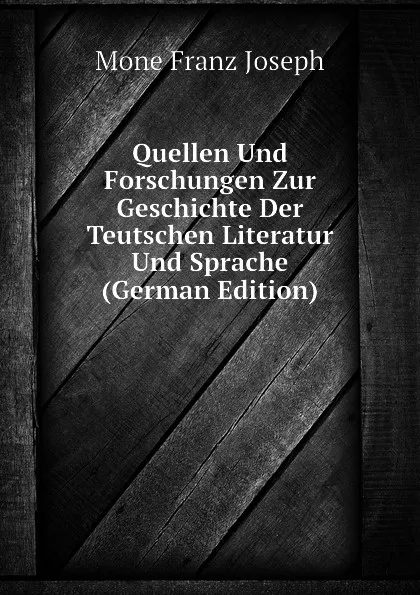 Обложка книги Quellen Und Forschungen Zur Geschichte Der Teutschen Literatur Und Sprache (German Edition), Mone Franz Joseph