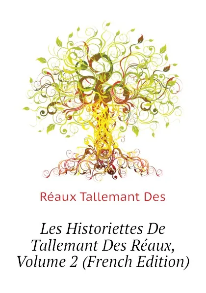 Обложка книги Les Historiettes De Tallemant Des Reaux, Volume 2 (French Edition), Réaux Tallemant Des