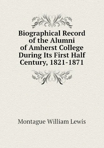 Обложка книги Biographical Record of the Alumni of Amherst College During Its First Half Century, 1821-1871, Montague William Lewis