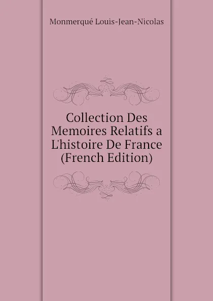 Обложка книги Collection Des Memoires Relatifs a Lhistoire De France (French Edition), Monmerqué Louis-Jean-Nicolas