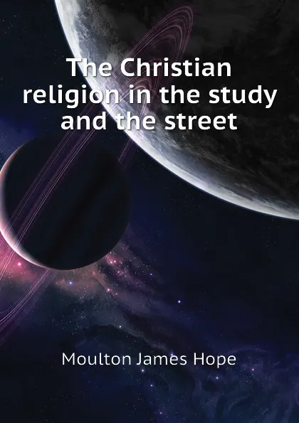 Обложка книги The Christian religion in the study and the street, Moulton James Hope