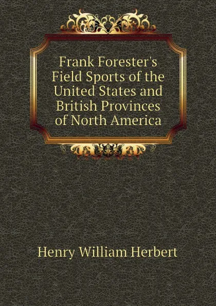 Обложка книги Frank Foresters Field Sports of the United States and British Provinces of North America, Herbert Henry William