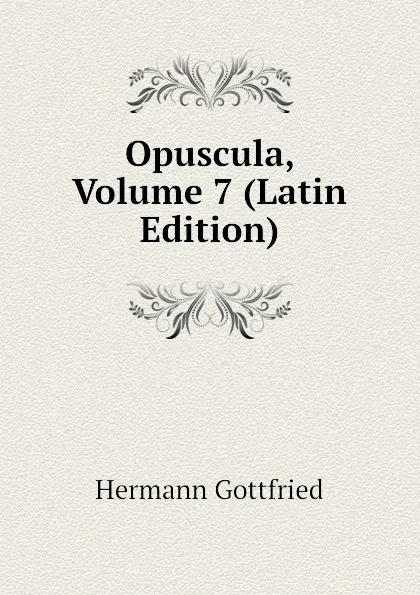 Обложка книги Opuscula, Volume 7 (Latin Edition), Hermann Gottfried