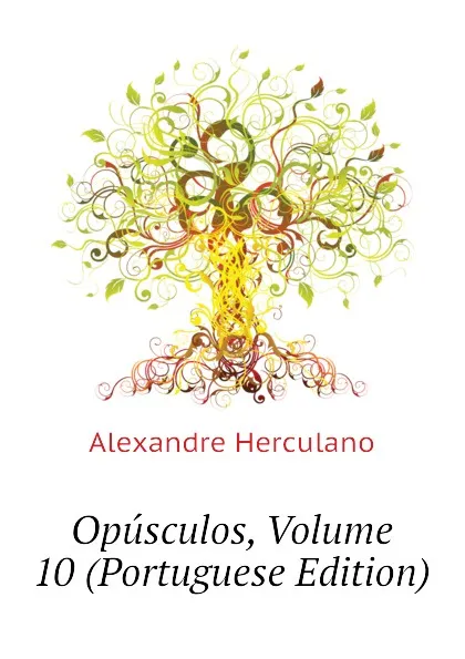 Обложка книги Opusculos, Volume 10 (Portuguese Edition), Alexandre Herculano