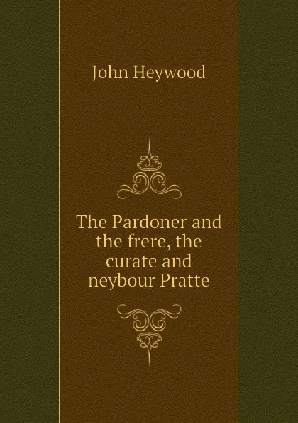 Обложка книги The Pardoner and the frere, the curate and neybour Pratte, Heywood John