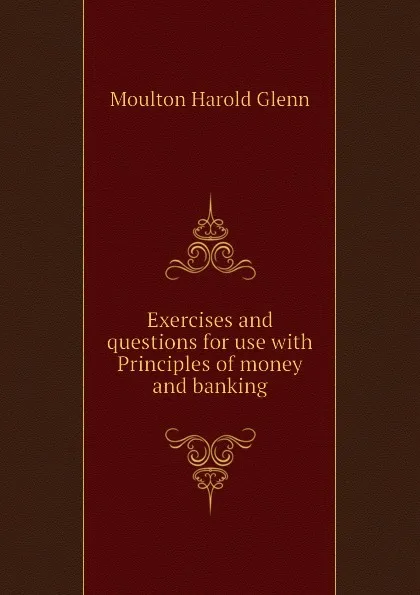 Обложка книги Exercises and questions for use with Principles of money and banking, Moulton Harold Glenn