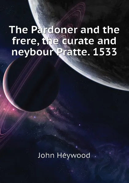 Обложка книги The Pardoner and the frere, the curate and neybour Pratte. 1533, Heywood John