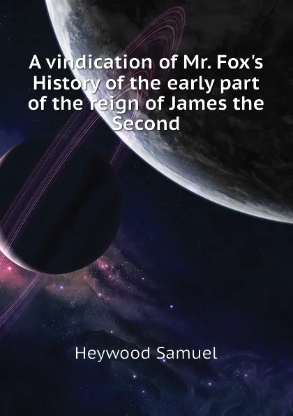 Обложка книги A vindication of Mr. Foxs History of the early part of the reign of James the Second, Heywood Samuel