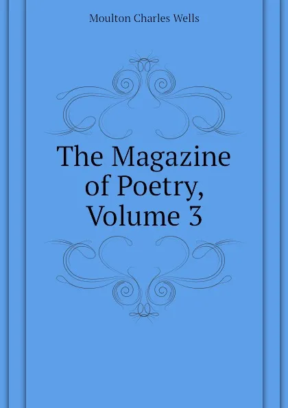 Обложка книги The Magazine of Poetry, Volume 3, Moulton Charles Wells