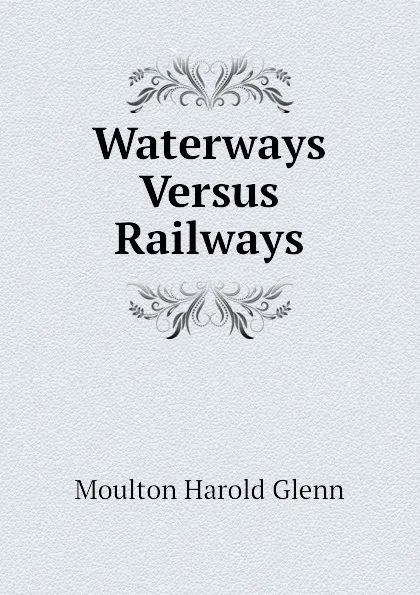 Обложка книги Waterways Versus Railways, Moulton Harold Glenn