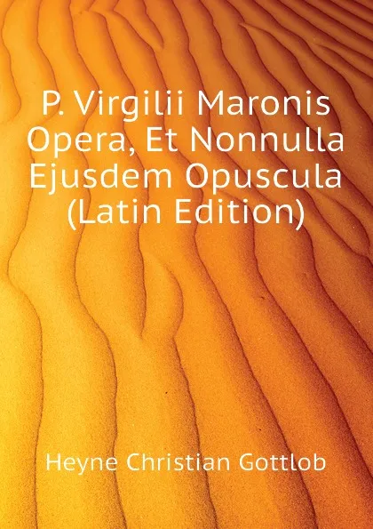 Обложка книги P. Virgilii Maronis Opera, Et Nonnulla Ejusdem Opuscula (Latin Edition), Heyne Christian Gottlob