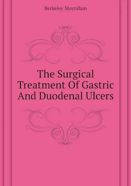 Обложка книги The Surgical Treatment Of Gastric And Duodenal Ulcers, Berkeley Moynihan