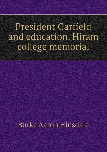 Обложка книги President Garfield and education. Hiram college memorial, B. A. Hinsdale