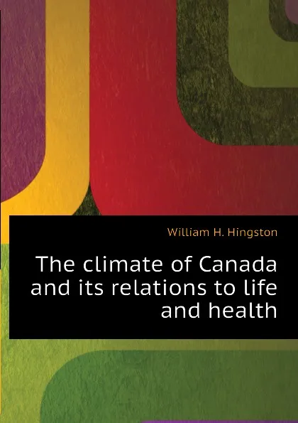 Обложка книги The climate of Canada and its relations to life and health, William H. Hingston