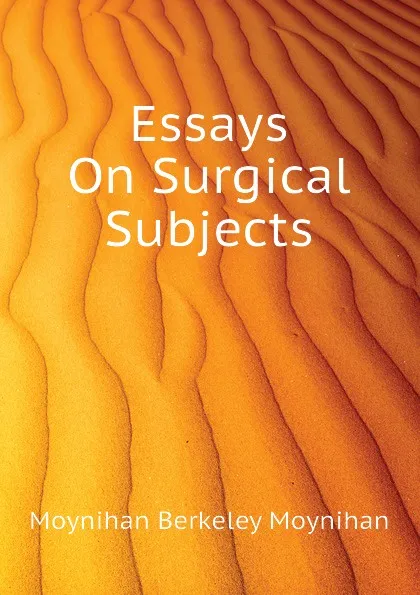 Обложка книги Essays On Surgical Subjects, Moynihan Berkeley Moynihan