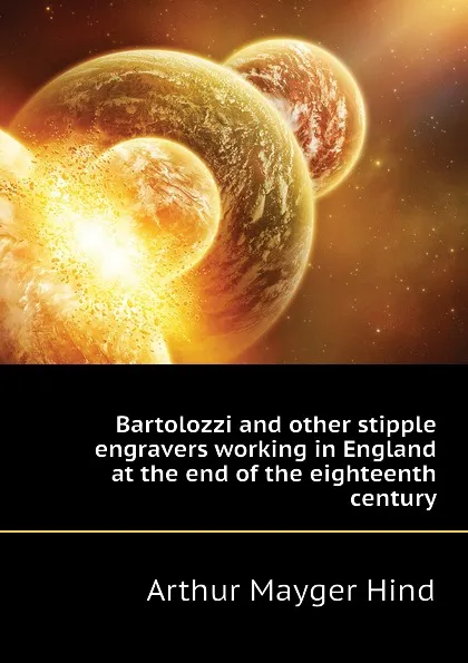 Обложка книги Bartolozzi and other stipple engravers working in England at the end of the eighteenth century, Hind Arthur Mayger