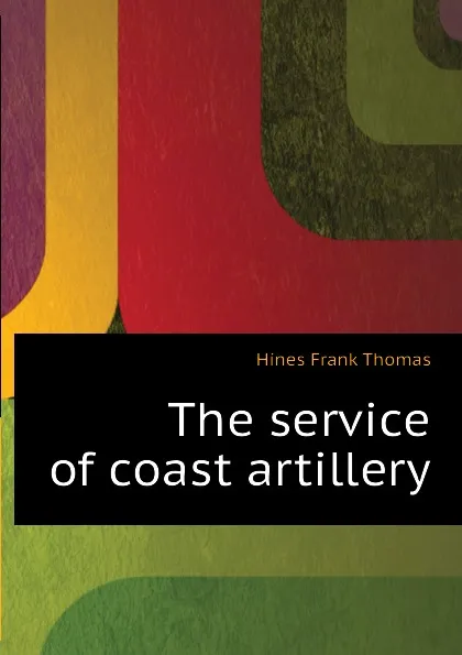 Обложка книги The service of coast artillery, Hines Frank Thomas