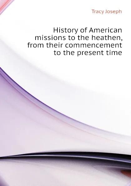 Обложка книги History of American missions to the heathen, from their commencement to the present time, Tracy Joseph