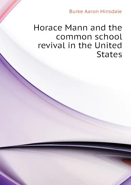 Обложка книги Horace Mann and the common school revival in the United States, B. A. Hinsdale