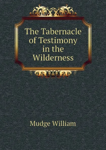 Обложка книги The Tabernacle of Testimony in the Wilderness, Mudge William