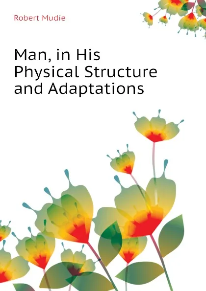 Обложка книги Man, in His Physical Structure and Adaptations, Robert Mudie