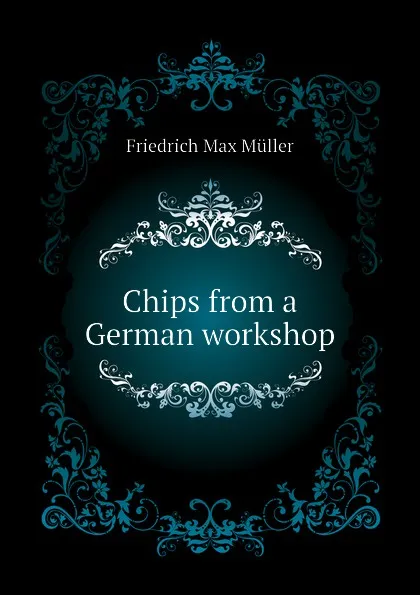 Обложка книги Chips from a German workshop, Friedrich Max Müller, Wilhelm Muller