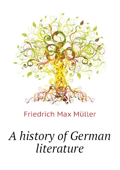 Обложка книги A history of German literature, Friedrich Max Müller, Wilhelm Muller