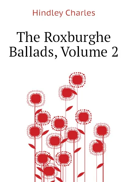 Обложка книги The Roxburghe Ballads, Volume 2, Hindley Charles