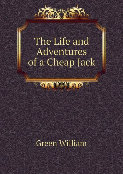 Обложка книги The Life and Adventures of a Cheap Jack, Green William