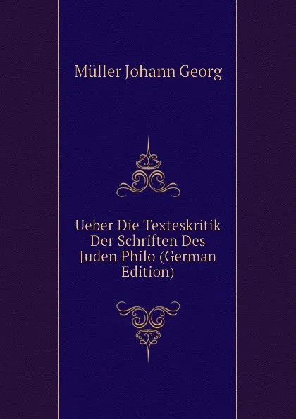 Обложка книги Ueber Die Texteskritik Der Schriften Des Juden Philo (German Edition), Müller Johann Georg