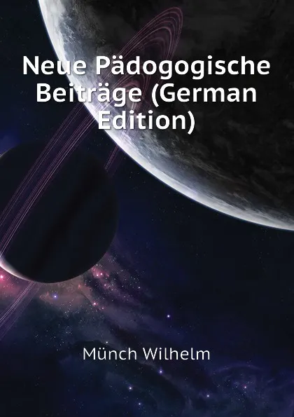 Обложка книги Neue Padogogische Beitrage (German Edition), Münch Wilhelm