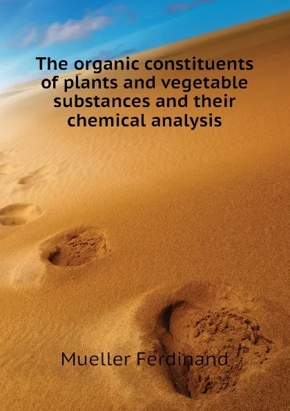 Обложка книги The organic constituents of plants and vegetable substances and their chemical analysis, Mueller Ferdinand von