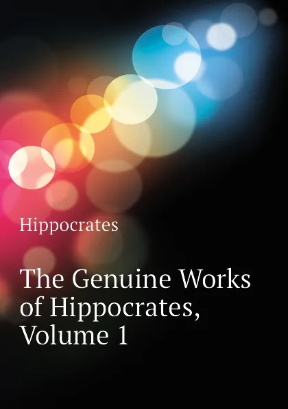 Обложка книги The Genuine Works of Hippocrates, Volume 1, Hippocrates