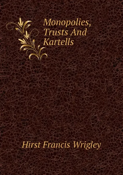 Обложка книги Monopolies, Trusts And Kartells, Hirst Francis Wrigley