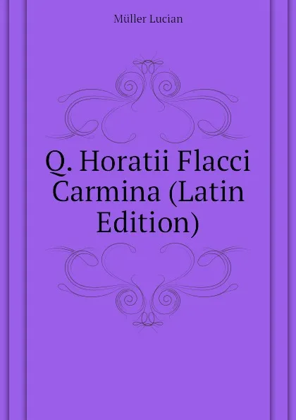 Обложка книги Q. Horatii Flacci Carmina (Latin Edition), Müller Lucian