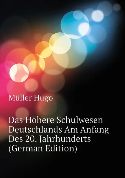 Обложка книги Das Hohere Schulwesen Deutschlands Am Anfang Des 20. Jahrhunderts (German Edition), Müller Hugo