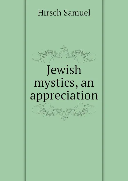 Обложка книги Jewish mystics, an appreciation, Hirsch Samuel