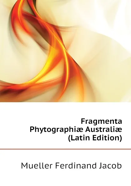 Обложка книги Fragmenta Phytographiae Australiae (Latin Edition), Mueller Ferdinand Jacob