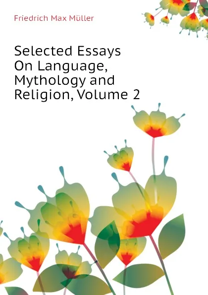 Обложка книги Selected Essays On Language, Mythology and Religion, Volume 2, Friedrich Max Müller, Wilhelm Muller