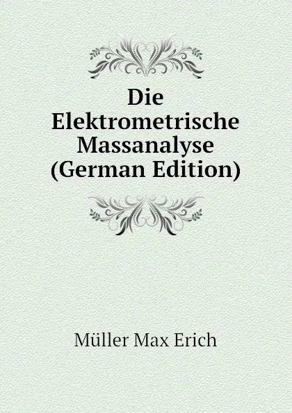 Обложка книги Die Elektrometrische Massanalyse (German Edition), Müller Max Erich