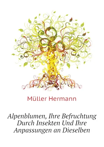 Обложка книги Alpenblumen, Ihre Befruchtung Durch Insekten Und Ihre Anpassungen an Dieselben, Müller Hermann