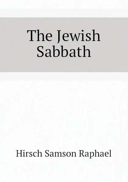 Обложка книги The Jewish Sabbath, Hirsch Samson Raphael