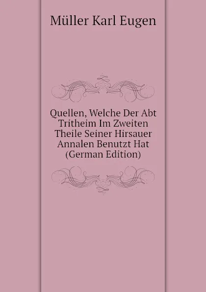 Обложка книги Quellen, Welche Der Abt Tritheim Im Zweiten Theile Seiner Hirsauer Annalen Benutzt Hat (German Edition), Müller Karl Eugen