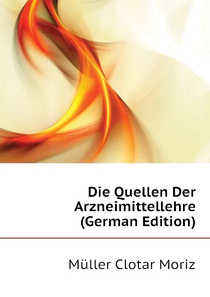 Обложка книги Die Quellen Der Arzneimittellehre (German Edition), Müller Clotar Moriz