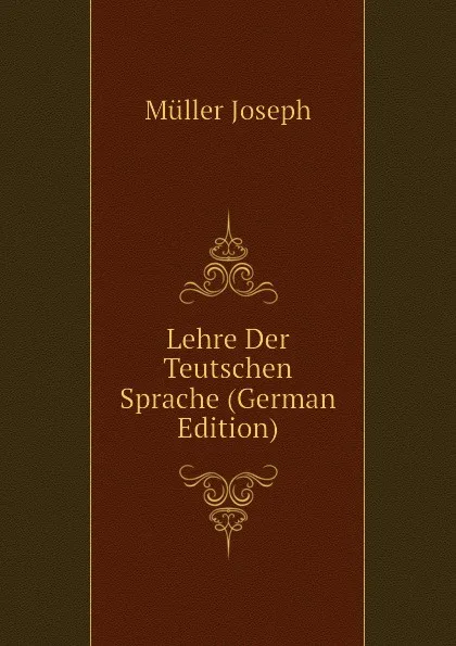 Обложка книги Lehre Der Teutschen Sprache (German Edition), Müller Joseph