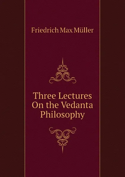 Обложка книги Three Lectures On the Vedanta Philosophy, Friedrich Max Müller, Wilhelm Muller