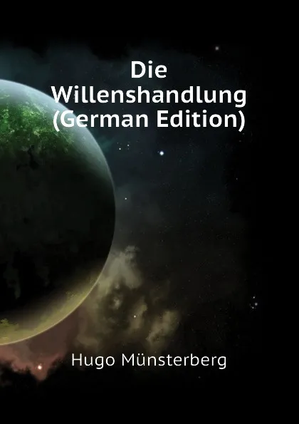 Обложка книги Die Willenshandlung (German Edition), Hugo Münsterberg