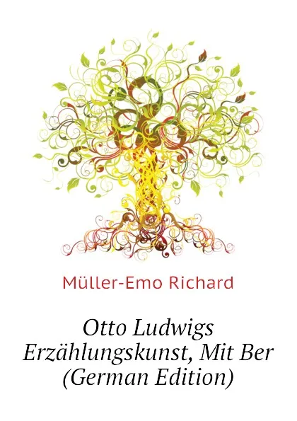 Обложка книги Otto Ludwigs Erzahlungskunst, Mit Ber (German Edition), Müller-Emo Richard