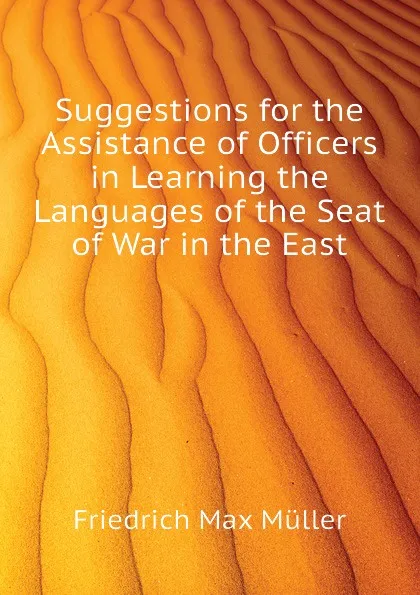 Обложка книги Suggestions for the Assistance of Officers in Learning the Languages of the Seat of War in the East, Friedrich Max Müller, Wilhelm Muller